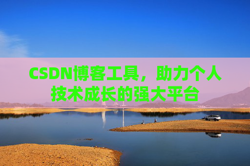 CSDN博客工具,助力个人技术成长的强大平台